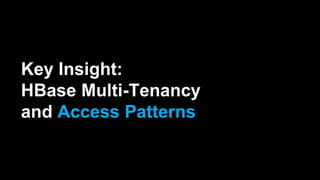 Key Insight:
HBase Multi-Tenancy
and Access Patterns
 