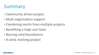 22© Cloudera, Inc. All rights reserved.
Summary
• Community driven project
• Multi-organization support
• Combining merits from multiple projects
• Benefiting a large user base
• Bearing solid foundations
• A solid, evolving project
 