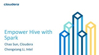 1© Cloudera, Inc. All rights reserved.
Empower Hive with
Spark
Chao Sun, Cloudera
Chengxiang Li, Intel
 