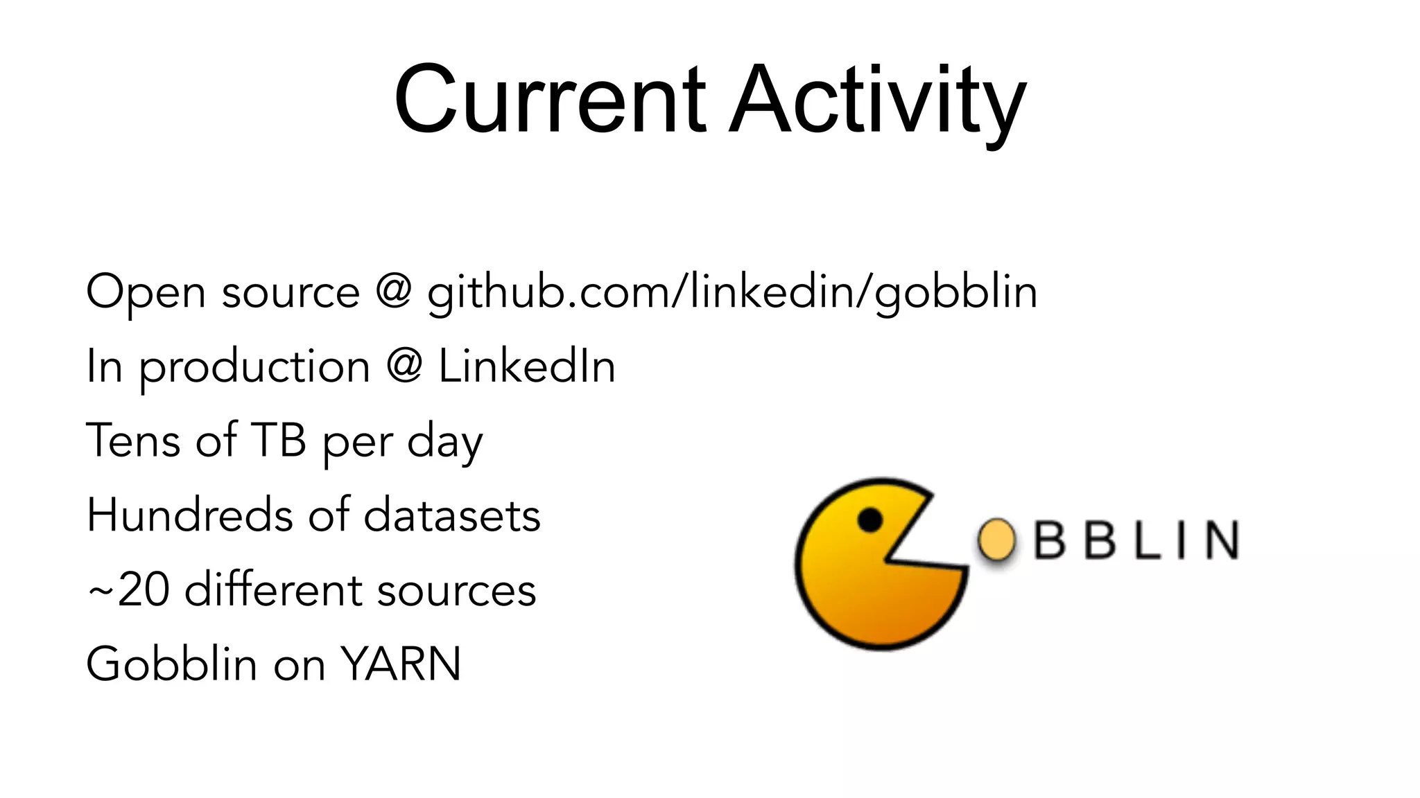 Current Activity
Open source @ github.com/linkedin/gobblin
In production @ LinkedIn
Tens of TB per day
Hundreds of datasets
~20 different sources
Gobblin on YARN
 