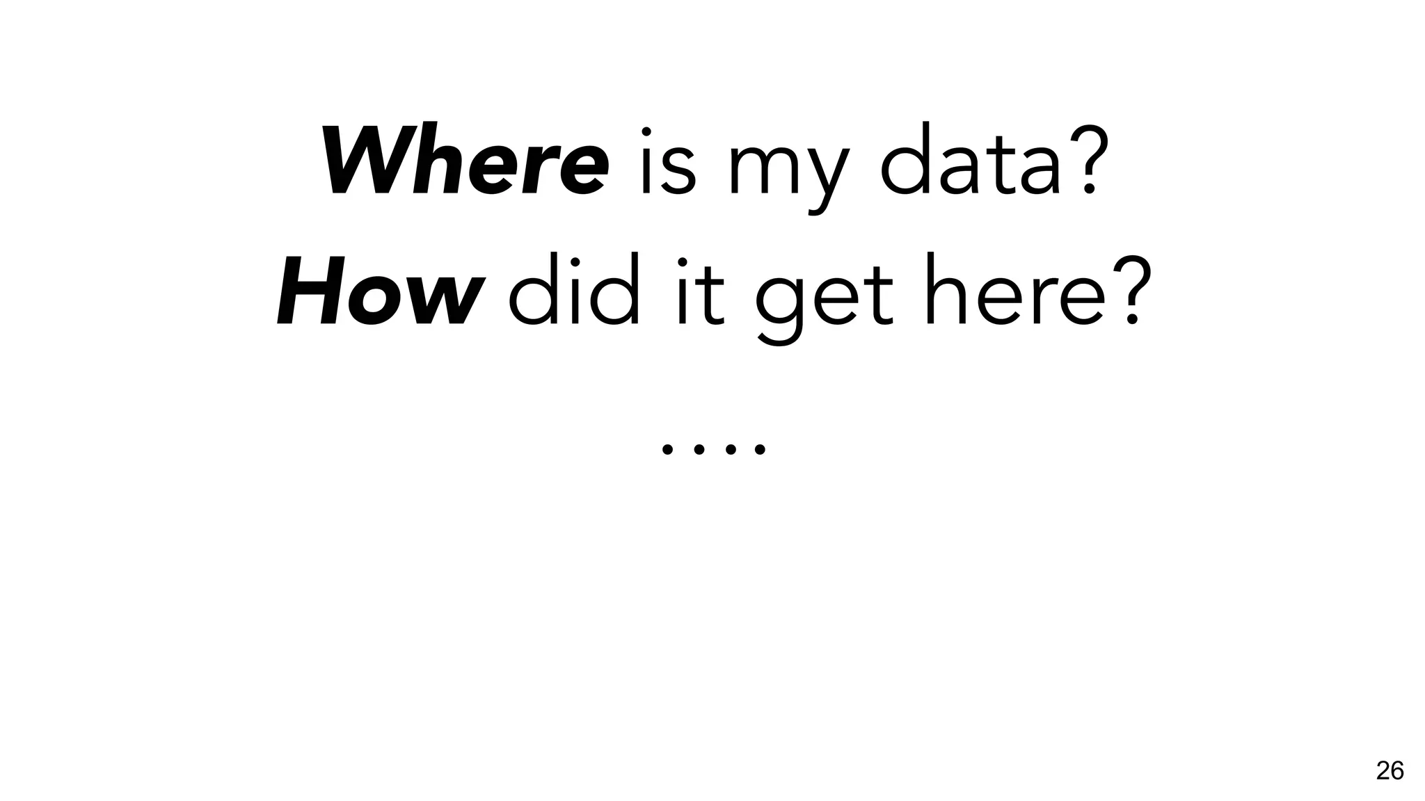 Where is my data?
How did it get here?
….
26
 