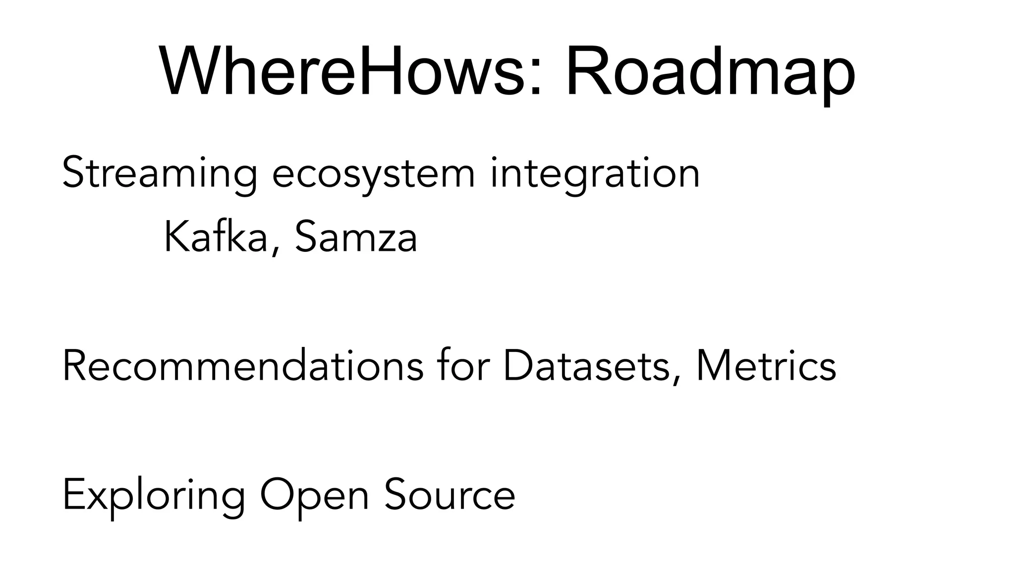 WhereHows: Roadmap
Streaming ecosystem integration
Kafka, Samza
Recommendations for Datasets, Metrics
Exploring Open Source
 
