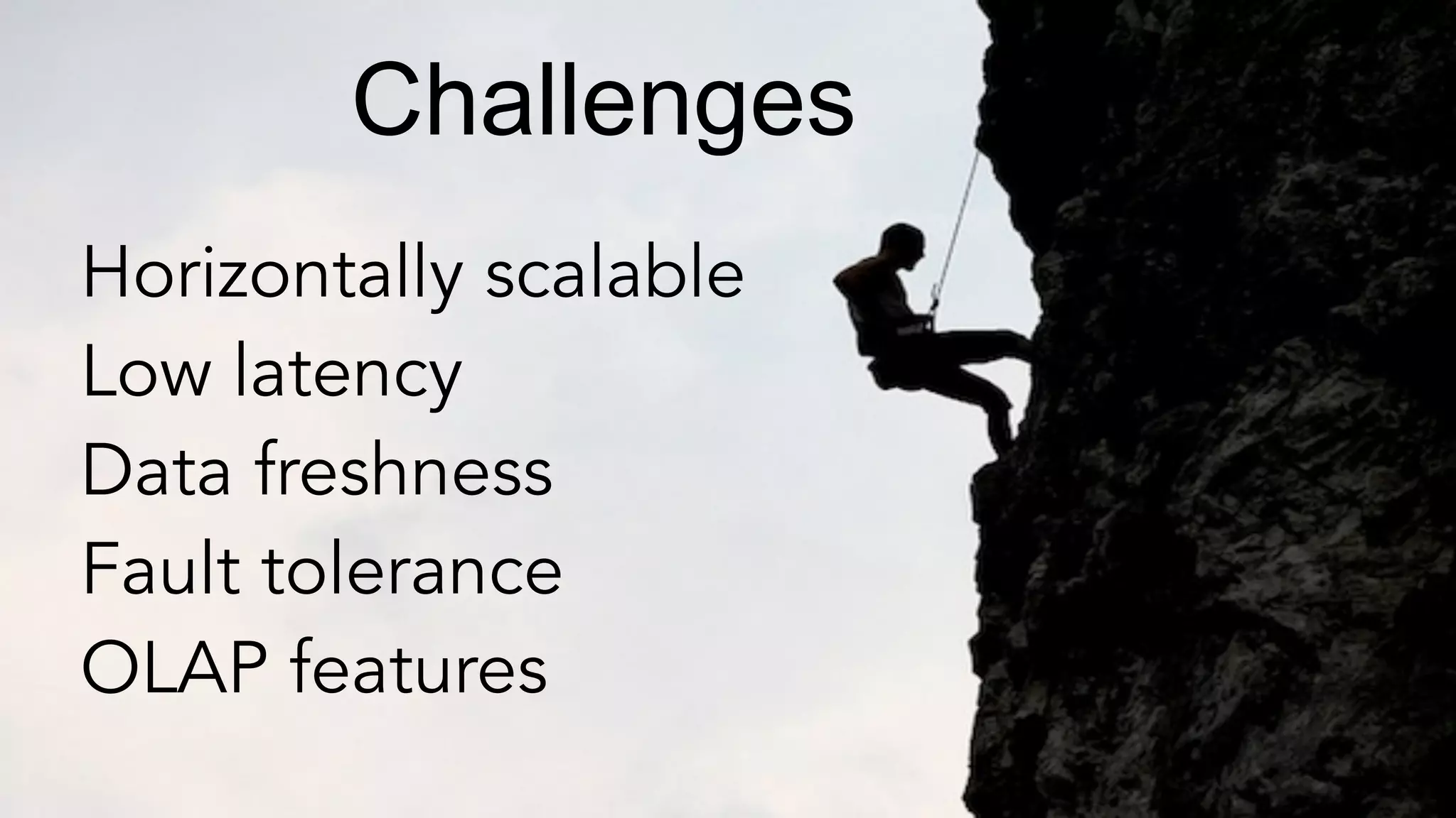 Challenges
Horizontally scalable
Low latency
Data freshness
Fault tolerance
OLAP features
 