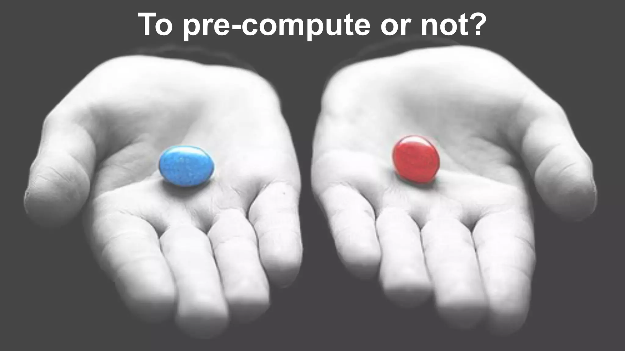 To pre-compute or not?
 