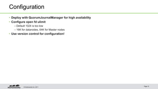 © Hortonworks Inc. 2011
Configuration
• Deploy with QuorumJournalManager for high availability
• Configure open fd ulimit
– Default 1024 is too low
– 16K for datanodes, 64K for Master nodes
• Use version control for configuration!
Page 10
 