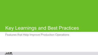 Key Learnings and Best Practices
Features that Help Improve Production Operations
 