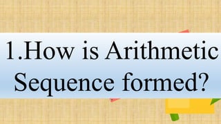 1.How is Arithmetic
Sequence formed?
 