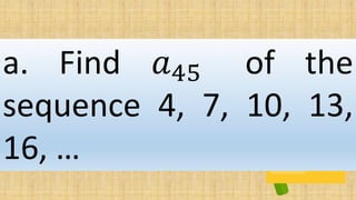a. Find 𝑎45 of the
sequence 4, 7, 10, 13,
16, …
 