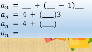 𝑎 𝑛 = ___ + (___ − 1)___
𝑎 𝑛 = 4 + (____)3
𝑎 𝑛 = 4 + (____)
𝑎 𝑛 = _____
 