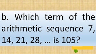 b. Which term of the
arithmetic sequence 7,
14, 21, 28, … is 105?
 