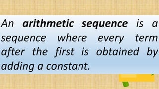 An arithmetic sequence is a
sequence where every term
after the first is obtained by
adding a constant.
 