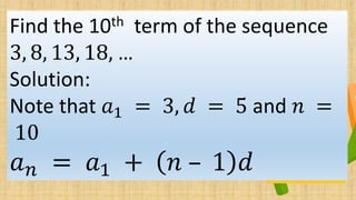 Find the 10th term of the sequence
3, 8, 13, 18, …
Solution:
Note that 𝑎1 = 3, 𝑑 = 5 and 𝑛 =
10
𝑎 𝑛 = 𝑎1 + 𝑛 – 1 𝑑
 
