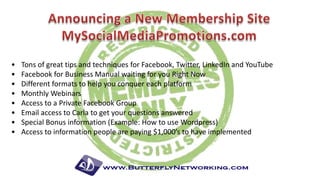•
•
•
•
•
•
•
•

Tons of great tips and techniques for Facebook, Twitter, LinkedIn and YouTube
Facebook for Business Manual waiting for you Right Now
Different formats to help you conquer each platform
Monthly Webinars
Access to a Private Facebook Group
Email access to Carla to get your questions answered
Special Bonus information (Example: How to use Wordpress)
Access to information people are paying $1,000’s to have implemented

 