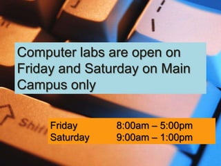 Computer labs are open on
Friday and Saturday on Main
Campus only

     Friday     8:00am – 5:00pm
     Saturday   9:00am – 1:00pm
 