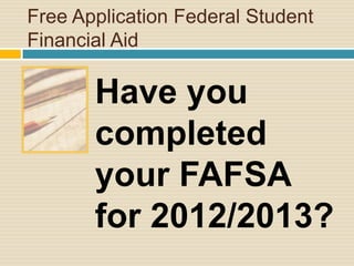 Free Application Federal Student
Financial Aid

       Have you
       completed
       your FAFSA
       for 2012/2013?
 