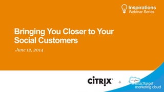 Bringing You Closer to Your
Social Customers
June 12, 2014
 