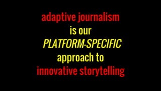 adaptive journalism
is our
PLATFORM-SPECIFIC
approach to
innovative storytelling
 