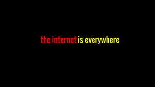 the internet is everywhere
 