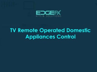 http://www.edgefxkits.com/
TV Remote Operated Domestic
Appliances Control
 