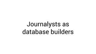 Journalysts as
database builders
 
