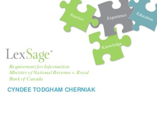 CYNDEE TODGHAM CHERNIAK
Requirement for Information
Minister of National Revenue v. Royal
Bank of Canada
 