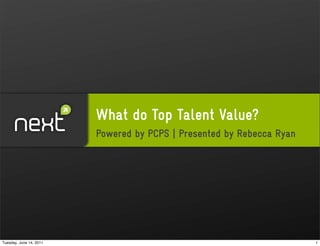 What do Top Talent Value?
                         Powered by PCPS | Presented by Rebecca Ryan




Tuesday, June 14, 2011                                                 1
 