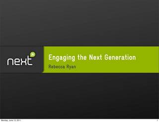 Engaging the Next Generation
                        Rebecca Ryan




Monday, June 13, 2011                                  1
 