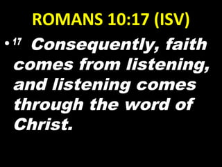 ROMANS 10:17 (ISV)
•17 
Consequently, faith
comes from listening,
and listening comes
through the word of
Christ.
 
