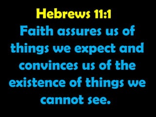 Hebrews 11:1
Faith assures us of
things we expect and
convinces us of the
existence of things we
cannot see.
 