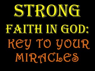 STRONG
FAITH IN GOD:
KEY TO YOUR
MIRACLES
 