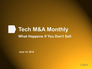 1
Tech M&A Monthly
What Happens if You Don't Sell
June 14, 2018
 