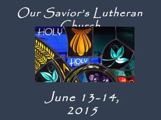 June 13-14,
2015
Our Savior’s Lutheran
Church
 