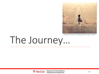 Department of Family Medicine
Teaching and Learning Services
The Journey…
16
http://jo-online.vsb.bc.ca/blogs/jo/keller/?page_id=8603
 
