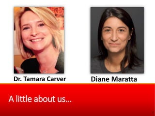 A little about us…
Diane Maratta
2
Dr. Tamara Carver
 