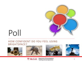 Department of Family Medicine
Teaching and Learning Services
Poll
HOW CONFIDENT DO YOU FEEL USING
BRIGHTSPACE?
3
 