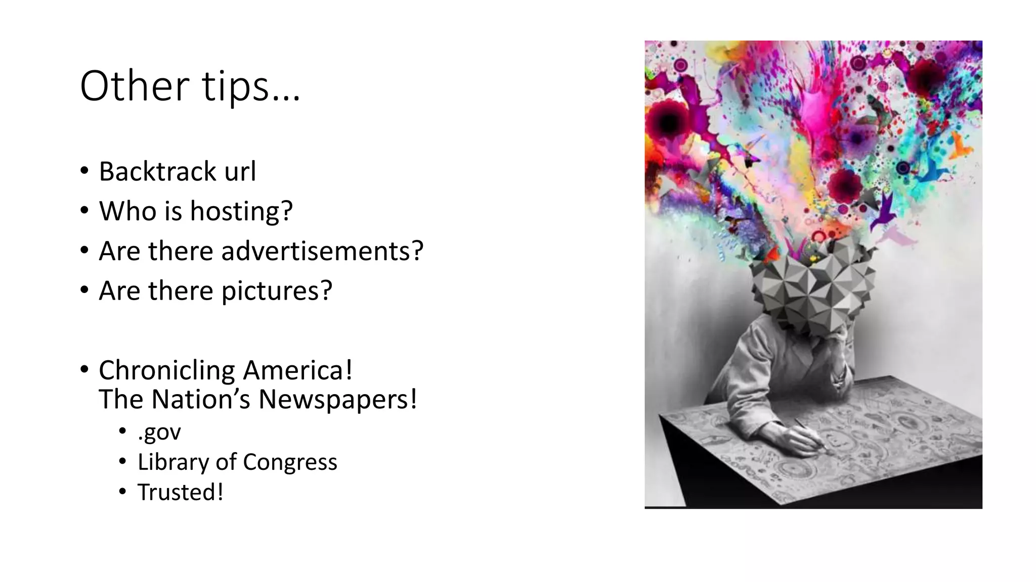 Other tips…
• Backtrack url
• Who is hosting?
• Are there advertisements?
• Are there pictures?
• Chronicling America!
The Nation’s Newspapers!
• .gov
• Library of Congress
• Trusted!
 