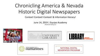 Chronicling America & Nevada
Historic Digital Newspapers
Context! Context! Context! & Information literacy!
June 14, 2019 | Equipo Academy
(thanks for having us!)
 