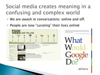 We are awash in conversations: online and off. People are now “curating” their lives onlin e 