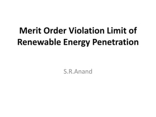 Merit Order Violation Limit of
Renewable Energy Penetration
S.R.Anand
 