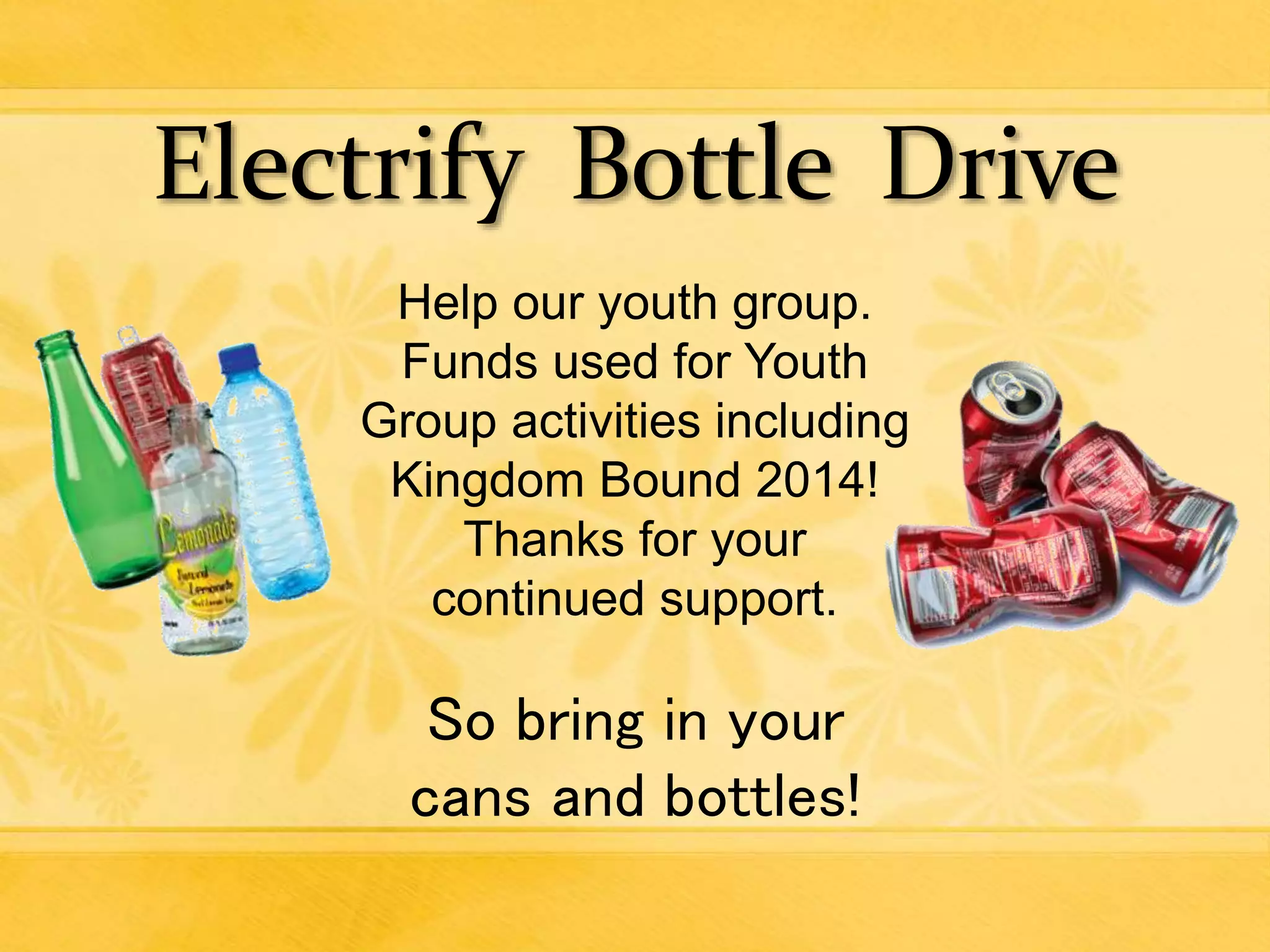 Help our youth group.
Funds used for Youth
Group activities including
Kingdom Bound 2014!
Thanks for your
continued support.
So bring in your
cans and bottles!
