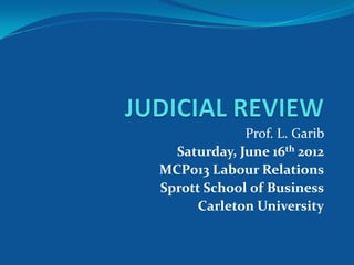 Prof. L. Garib
  Saturday, June 16th 2012
MCP013 Labour Relations
Sprott School of Business
      Carleton University
 