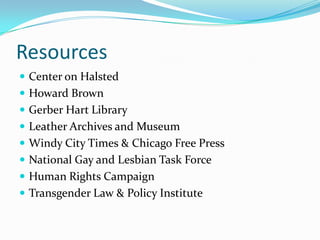 Resources	<br />Center on Halsted<br />Howard Brown<br />Gerber Hart Library<br />Leather Archives and Museum<br />Windy C...