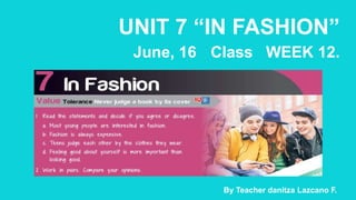 UNIT 7 “IN FASHION”
June, 16 Class WEEK 12.
By Teacher danitza Lazcano F.
 