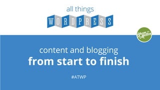 content and blogging
from start to finish
#ATWP
 