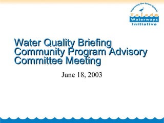 Water Quality Briefing Community Program Advisory Committee Meeting June 18, 2003 