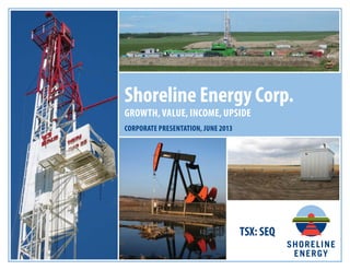 TSX: SEQ
Shoreline Energy Corp.
GROWTH, VALUE, INCOME, UPSIDE
CORPORATE PRESENTATION, JUNE 2013
 