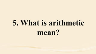 5. What is arithmetic
mean?
 