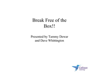 Break Free of the Box!! Presented by Tammy Dewar and Dave Whittington 