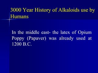 3000 Year History of Alkaloids use by
Humans
In the middle east- the latex of Opium
Poppy (Papaver) was already used at
1200 B.C.
 