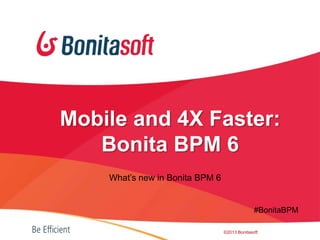 What’s new in Bonita BPM 6
©2013 Bonitasoft
Mobile and 4X Faster:
Bonita BPM 6
#BonitaBPM
 